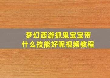 梦幻西游抓鬼宝宝带什么技能好呢视频教程