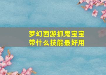 梦幻西游抓鬼宝宝带什么技能最好用