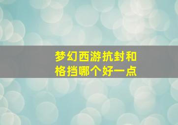 梦幻西游抗封和格挡哪个好一点