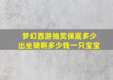 梦幻西游抽奖保底多少出坐骑啊多少钱一只宝宝