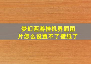 梦幻西游挂机界面图片怎么设置不了壁纸了