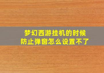 梦幻西游挂机的时候防止弹窗怎么设置不了