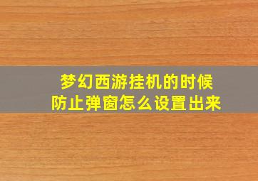 梦幻西游挂机的时候防止弹窗怎么设置出来