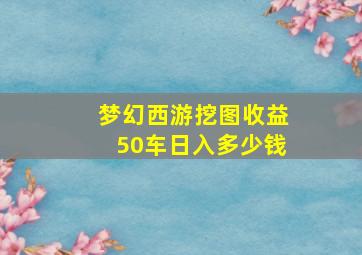 梦幻西游挖图收益50车日入多少钱