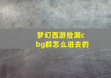 梦幻西游捡漏cbg群怎么进去的