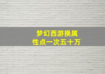 梦幻西游换属性点一次五十万