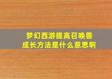 梦幻西游提高召唤兽成长方法是什么意思啊