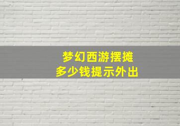 梦幻西游摆摊多少钱提示外出