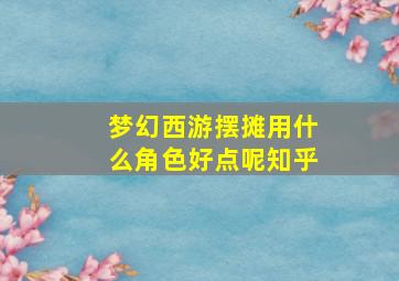 梦幻西游摆摊用什么角色好点呢知乎