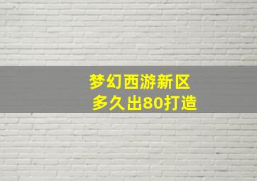 梦幻西游新区多久出80打造