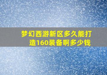 梦幻西游新区多久能打造160装备啊多少钱