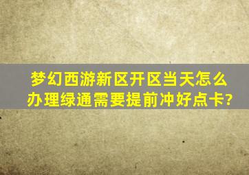 梦幻西游新区开区当天怎么办理绿通需要提前冲好点卡?