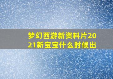 梦幻西游新资料片2021新宝宝什么时候出