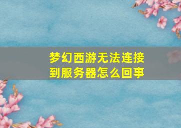 梦幻西游无法连接到服务器怎么回事