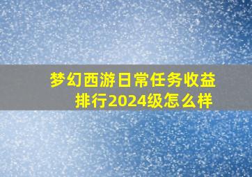 梦幻西游日常任务收益排行2024级怎么样