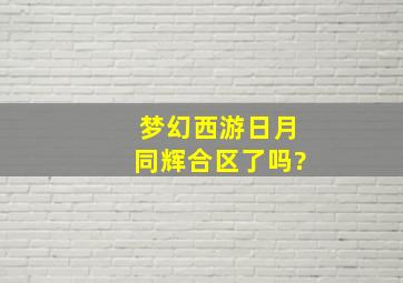 梦幻西游日月同辉合区了吗?