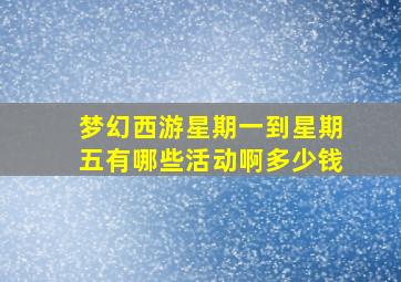 梦幻西游星期一到星期五有哪些活动啊多少钱