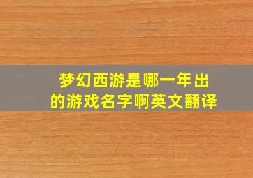 梦幻西游是哪一年出的游戏名字啊英文翻译