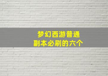 梦幻西游普通副本必刷的六个