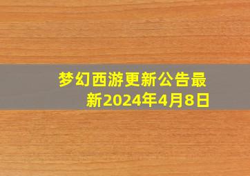 梦幻西游更新公告最新2024年4月8日