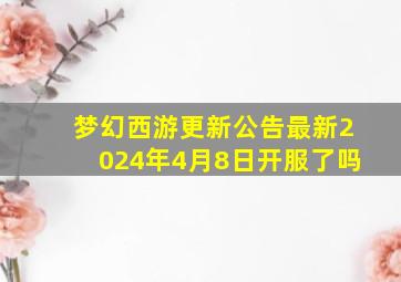 梦幻西游更新公告最新2024年4月8日开服了吗