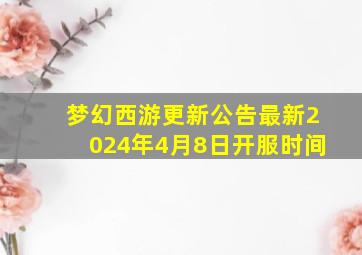 梦幻西游更新公告最新2024年4月8日开服时间