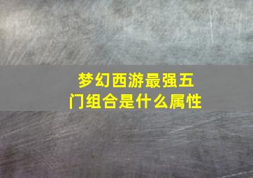 梦幻西游最强五门组合是什么属性