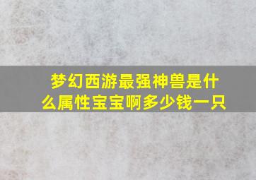 梦幻西游最强神兽是什么属性宝宝啊多少钱一只