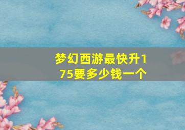 梦幻西游最快升175要多少钱一个