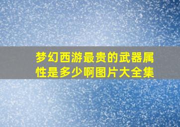 梦幻西游最贵的武器属性是多少啊图片大全集