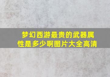 梦幻西游最贵的武器属性是多少啊图片大全高清