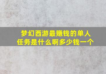 梦幻西游最赚钱的单人任务是什么啊多少钱一个