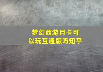 梦幻西游月卡可以玩互通版吗知乎