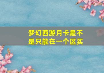 梦幻西游月卡是不是只能在一个区买