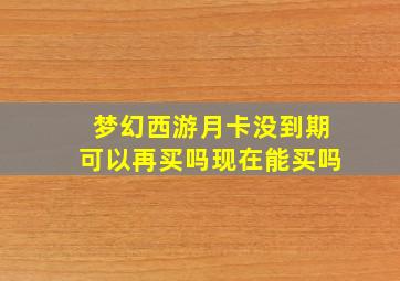 梦幻西游月卡没到期可以再买吗现在能买吗