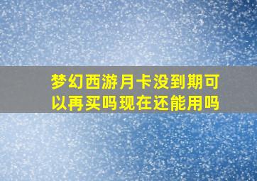 梦幻西游月卡没到期可以再买吗现在还能用吗