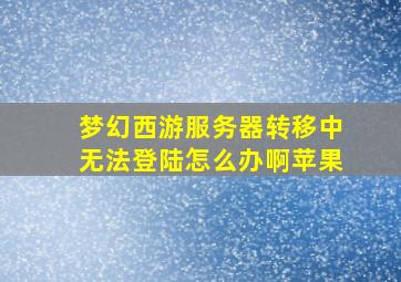 梦幻西游服务器转移中无法登陆怎么办啊苹果