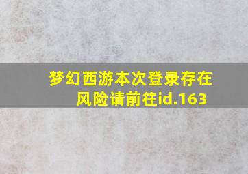 梦幻西游本次登录存在风险请前往id.163