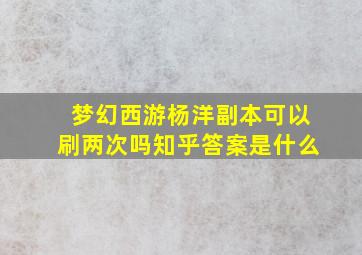 梦幻西游杨洋副本可以刷两次吗知乎答案是什么