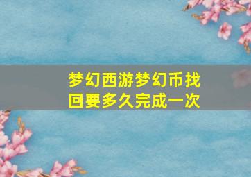 梦幻西游梦幻币找回要多久完成一次