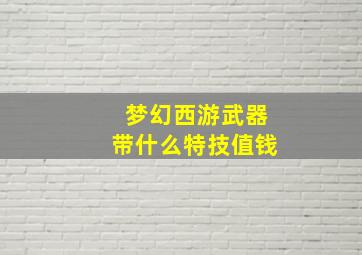 梦幻西游武器带什么特技值钱