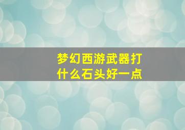 梦幻西游武器打什么石头好一点