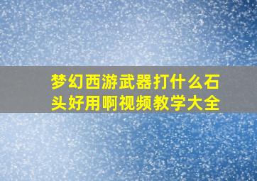 梦幻西游武器打什么石头好用啊视频教学大全