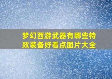 梦幻西游武器有哪些特效装备好看点图片大全