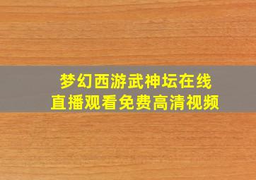 梦幻西游武神坛在线直播观看免费高清视频