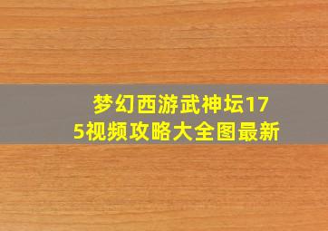 梦幻西游武神坛175视频攻略大全图最新