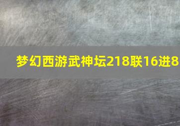 梦幻西游武神坛218联16进8