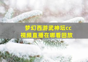 梦幻西游武神坛cc视频直播在哪看回放