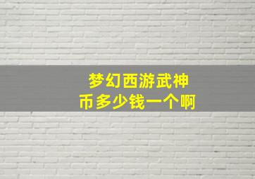 梦幻西游武神币多少钱一个啊