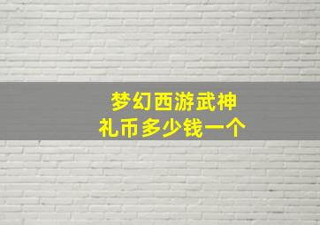 梦幻西游武神礼币多少钱一个